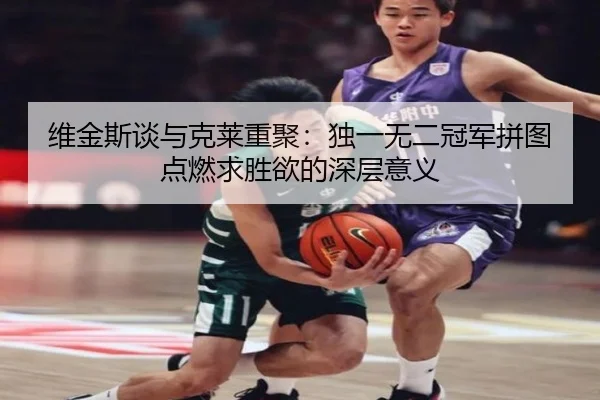 维金斯谈与克莱重聚：独一无二冠军拼图点燃求胜欲的深层意义