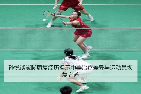 孙悦谈崴脚康复经历揭示中美治疗差异与运动员恢复之道